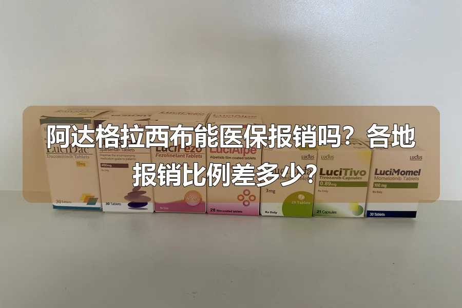 阿达格拉西布能医保报销吗？各地报销比例差多少？