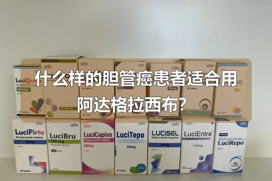 什么样的胆管癌患者适合用阿达格拉西布？